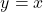 \[y=x\]