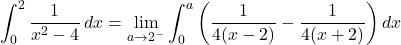 \[ \int_0^2 \frac{1}{x^2 - 4} \, dx = \lim_{a \to 2^-} \int_0^a \left( \frac{1}{4(x - 2)} - \frac{1}{4(x + 2)} \right) dx \]