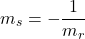 \[m_s=-\frac{1}{m_r}\]