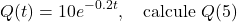 \[Q(t) = 10 e^{-0.2t}, \quad \text{calcule } Q(5)\]