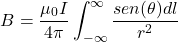 \[B=\frac{\mu_0I}{4\pi}\int_{-\infty }^{\infty }\frac{sen(\theta)dl}{r^2}\]
