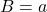 B=a