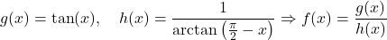 \[g(x) = \tan(x), \quad h(x) = \frac{1}{\arctan\left(\frac{\pi}{2} - x\right)} \Rightarrow f(x) = \frac{g(x)}{h(x)}\]