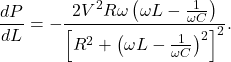 \[\frac{dP}{dL}=-\frac{2V^2R\omega\left(\omega L-\frac{1}{\omega C}\right)}{\left[R^2+\left(\omega L-\frac{1}{\omega C}\right)^2\right]^2}.\]