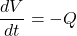 \[\frac{dV}{dt}=-Q\]